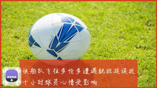 快船队飞往多伦多遭遇航班延误近十小时球员心情受影响