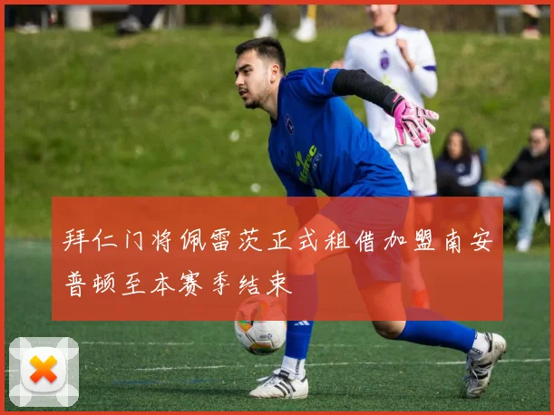 拜仁门将佩雷茨正式租借加盟南安普顿至本赛季结束