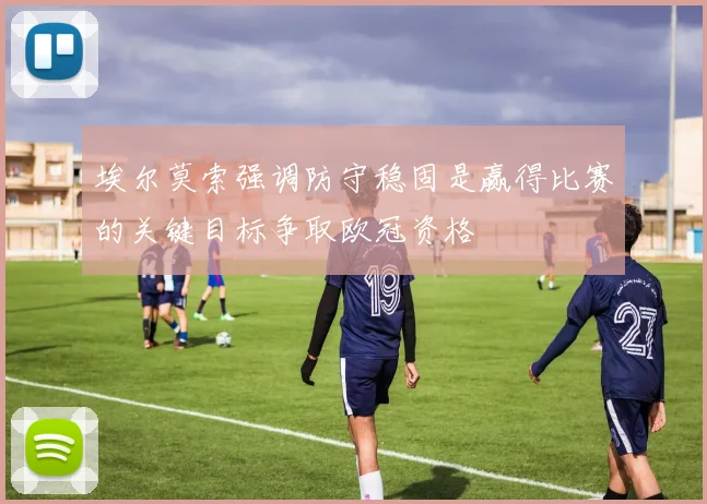 埃尔莫索强调防守稳固是赢得比赛的关键目标争取欧冠资格