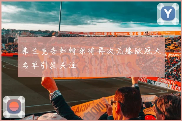 弗兰克告知特尔将再次无缘欧冠大名单引发关注
