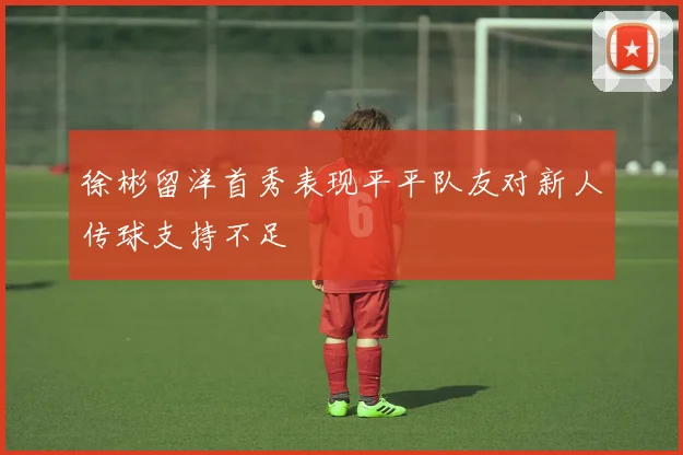 徐彬留洋首秀表现平平队友对新人传球支持不足