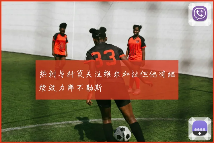 热刺与科莫关注维尔加拉但他将继续效力那不勒斯