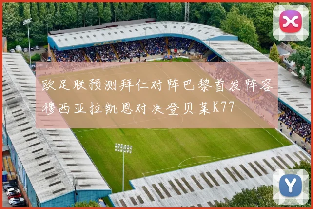 欧足联预测拜仁对阵巴黎首发阵容穆西亚拉凯恩对决登贝莱K77