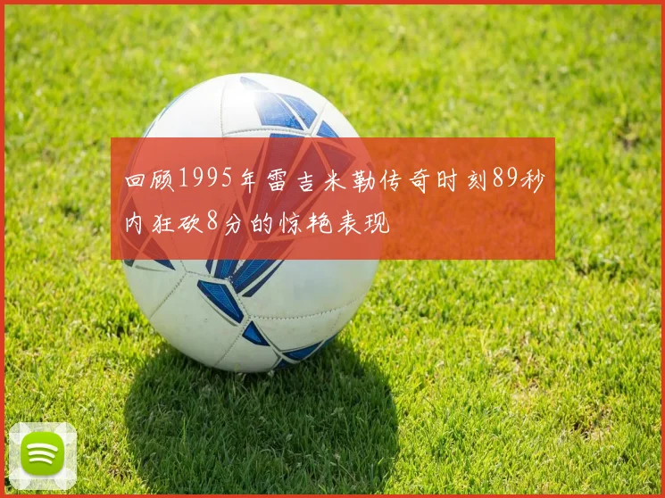 回顾1995年雷吉米勒传奇时刻89秒内狂砍8分的惊艳表现